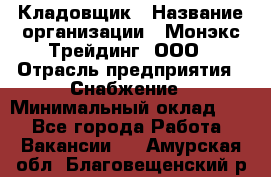 Кладовщик › Название организации ­ Монэкс Трейдинг, ООО › Отрасль предприятия ­ Снабжение › Минимальный оклад ­ 1 - Все города Работа » Вакансии   . Амурская обл.,Благовещенский р-н